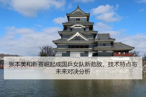 张本美和新赛崛起成国乒女队新劲敌，技术特点与未来对决分析