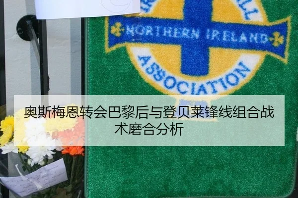 奥斯梅恩转会巴黎后与登贝莱锋线组合战术磨合分析